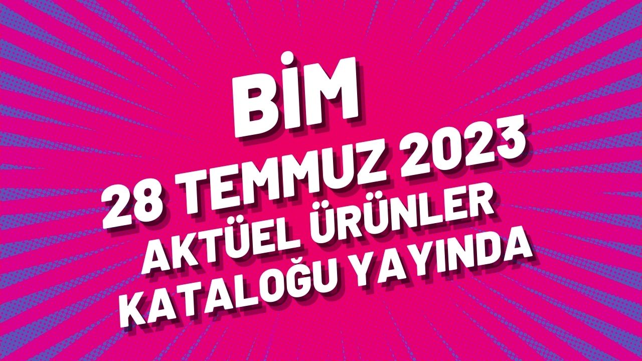 BİM 28 Temmuz 2023 aktüel ürünler kataloğu yayında